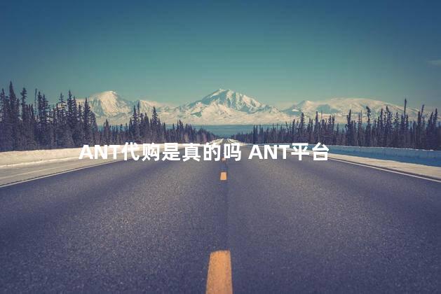 ANT代购是真的吗 ANT平台